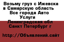 Возьму груз с Ижевска в Самарскую область. - Все города Авто » Услуги   . Ленинградская обл.,Санкт-Петербург г.